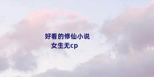 好看的修仙小说 女生无cp